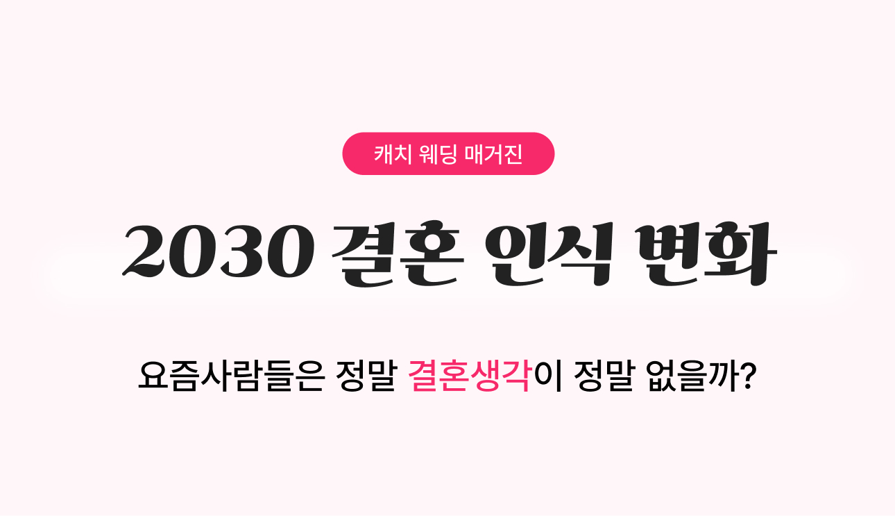 2030 결혼 인식 변화 
- 요즘사람들은 정말 결혼생각이 정말 없을까?